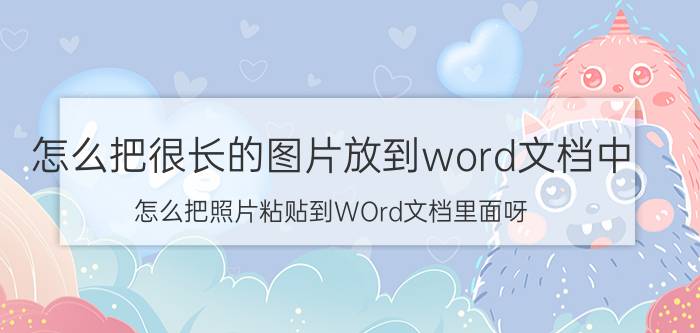 怎么把很长的图片放到word文档中 怎么把照片粘贴到WOrd文档里面呀？